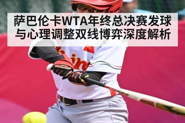 萨巴伦卡WTA年终总决赛发球与心理调整双线博弈深度解析